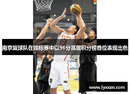 南京篮球队在锦标赛中以96分高居积分榜首位表现出色