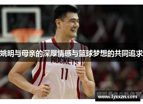 姚明与母亲的深厚情感与篮球梦想的共同追求