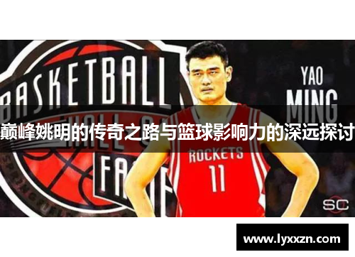 巅峰姚明的传奇之路与篮球影响力的深远探讨