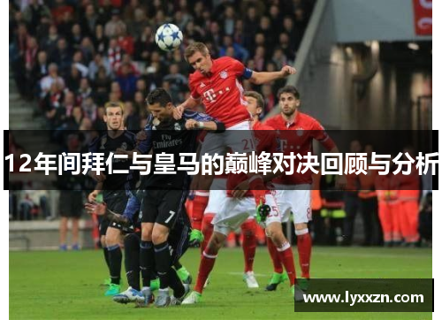 12年间拜仁与皇马的巅峰对决回顾与分析