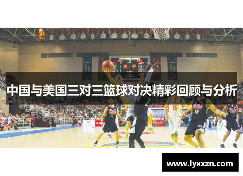 中国与美国三对三篮球对决精彩回顾与分析